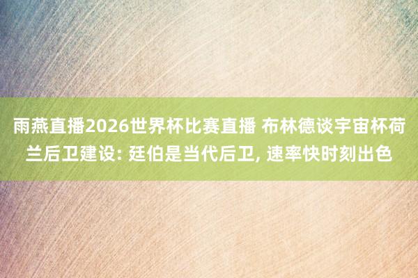 雨燕直播2026世界杯比赛直播 布林德谈宇宙杯荷兰后卫建设: 廷伯是当代后卫, 速率快时刻出色