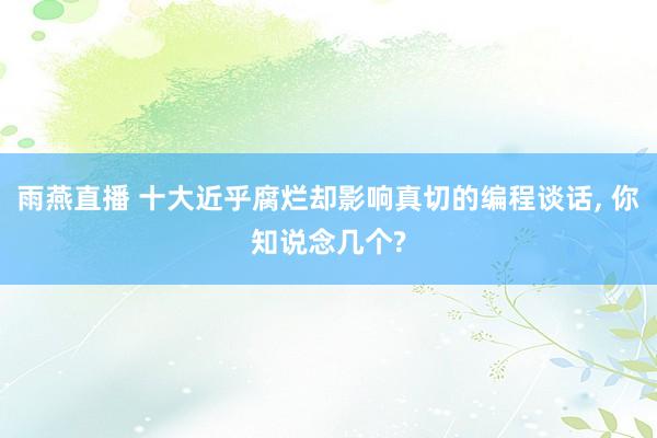 雨燕直播 十大近乎腐烂却影响真切的编程谈话, 你知说念几个?