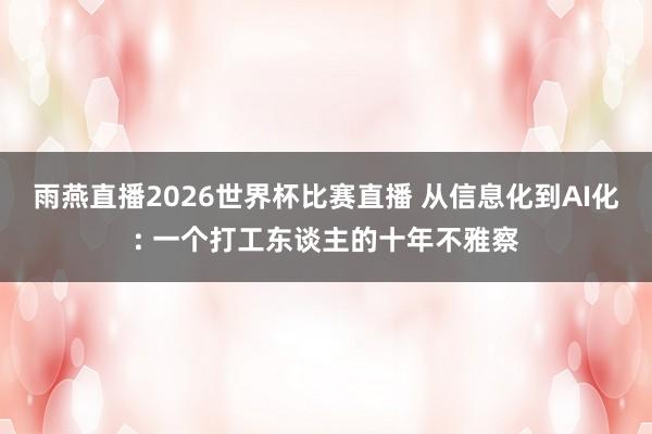 雨燕直播2026世界杯比赛直播 从信息化到AI化: 一个打工东谈主的十年不雅察