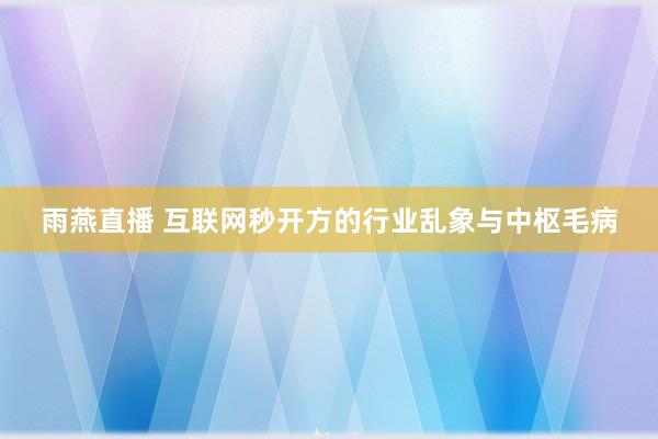 雨燕直播 互联网秒开方的行业乱象与中枢毛病