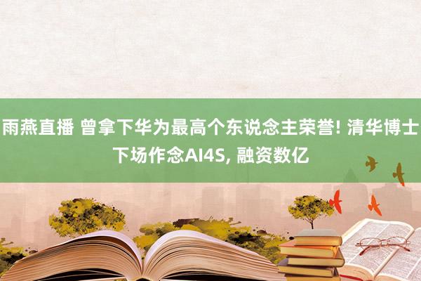 雨燕直播 曾拿下华为最高个东说念主荣誉! 清华博士下场作念AI4S, 融资数亿
