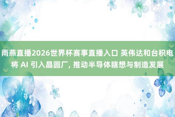 雨燕直播2026世界杯赛事直播入口 英伟达和台积电将 AI 引入晶圆厂, 推动半导体瞎想与制造发展