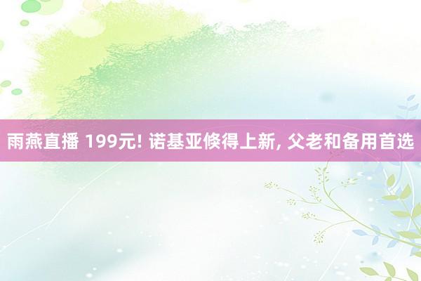 雨燕直播 199元! 诺基亚倏得上新, 父老和备用首选