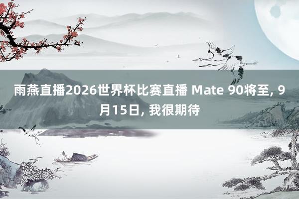 雨燕直播2026世界杯比赛直播 Mate 90将至, 9月15日, 我很期待