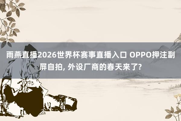 雨燕直播2026世界杯赛事直播入口 OPPO押注副屏自拍, 外设厂商的春天来了?