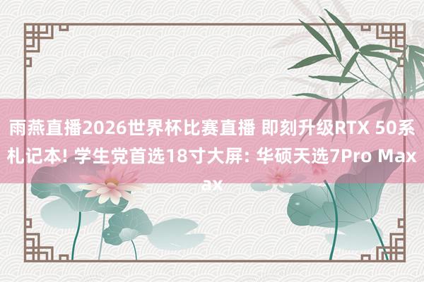 雨燕直播2026世界杯比赛直播 即刻升级RTX 50系札记本! 学生党首选18寸大屏: 华硕天选7Pro Max