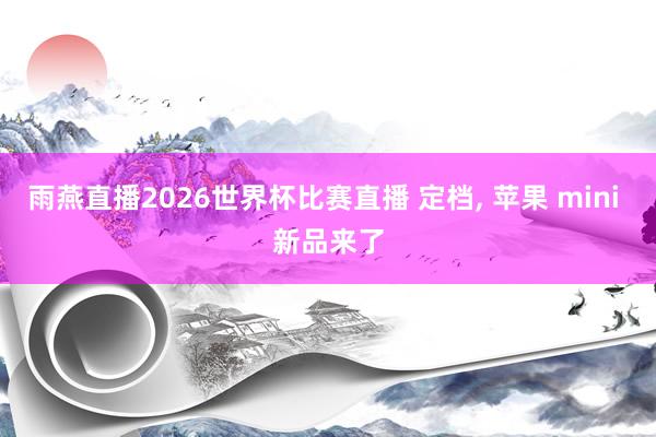 雨燕直播2026世界杯比赛直播 定档, 苹果 mini 新品来了
