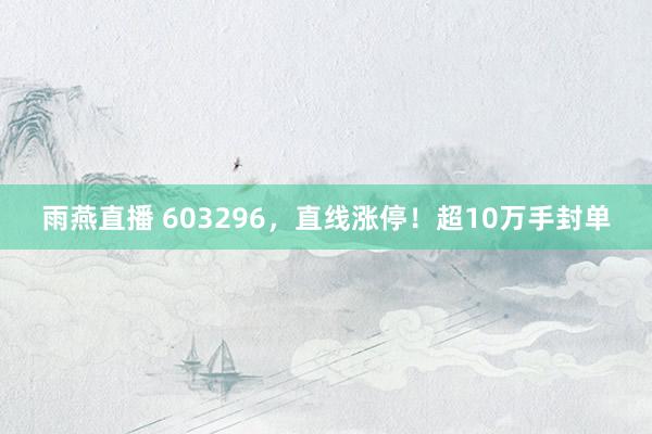 雨燕直播 603296，直线涨停！超10万手封单