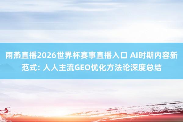 雨燕直播2026世界杯赛事直播入口 AI时期内容新范式: 人人主流GEO优化方法论深度总结