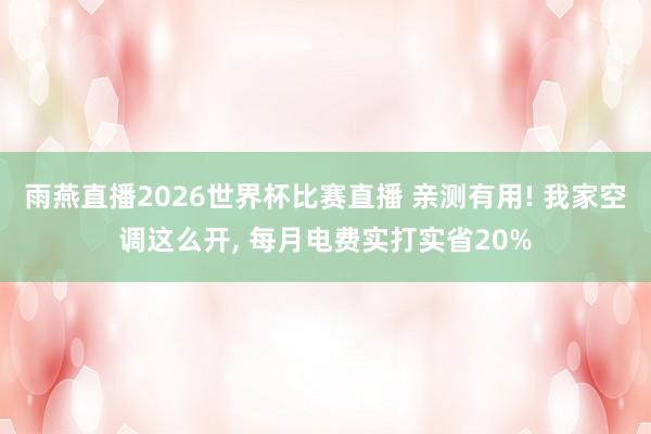 雨燕直播2026世界杯比赛直播 亲测有用! 我家空调这么开, 每月电费实打实省20%
