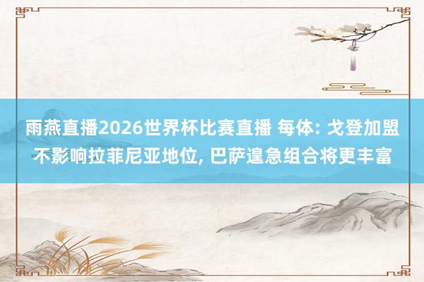 雨燕直播2026世界杯比赛直播 每体: 戈登加盟不影响拉菲尼亚地位, 巴萨遑急组合将更丰富