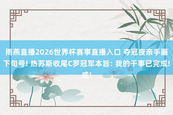 雨燕直播2026世界杯赛事直播入口 夺冠夜亲手画下句号! 热苏斯收尾C罗冠军本旨: 我的干事已完成!