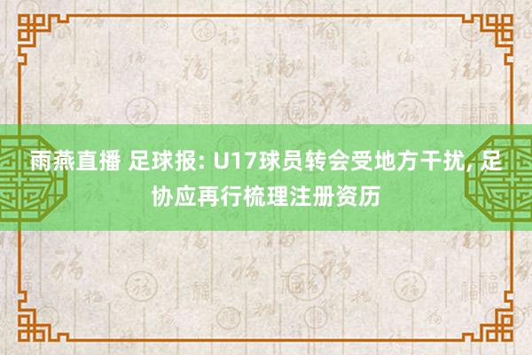 雨燕直播 足球报: U17球员转会受地方干扰, 足协应再行梳理注册资历