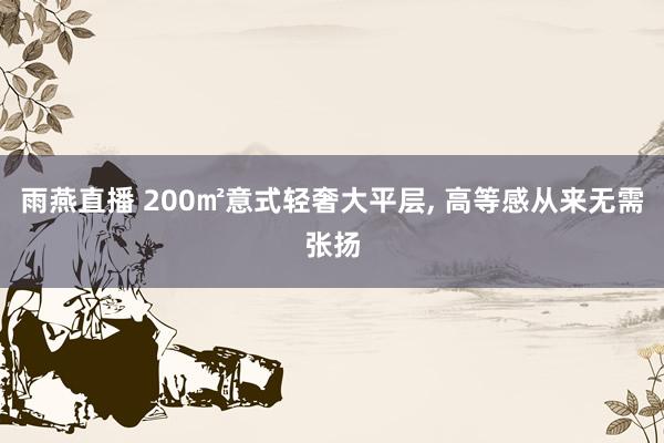 雨燕直播 200㎡意式轻奢大平层, 高等感从来无需张扬