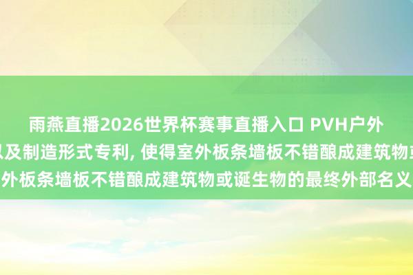 雨燕直播2026世界杯赛事直播入口 PVH户外用品肯求室外板条墙板以及制造形式专利, 使得室外板条墙板不错酿成建筑物或诞生物的最终外部名义