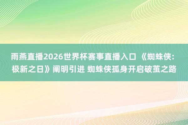 雨燕直播2026世界杯赛事直播入口 《蜘蛛侠: 极新之日》阐明引进 蜘蛛侠孤身开启破茧之路