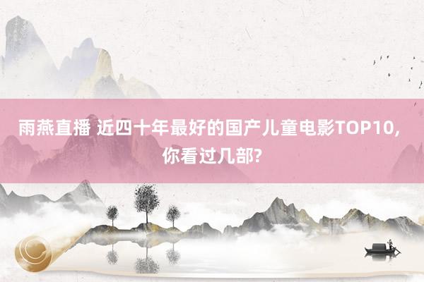雨燕直播 近四十年最好的国产儿童电影TOP10, 你看过几部?