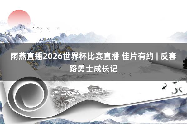 雨燕直播2026世界杯比赛直播 佳片有约 | 反套路勇士成长记