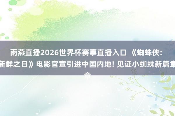 雨燕直播2026世界杯赛事直播入口 《蜘蛛侠: 新鲜之日》电影官宣引进中国内地! 见证小蜘蛛新篇章