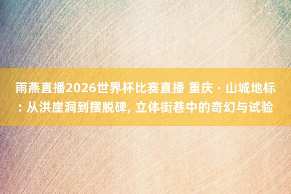 雨燕直播2026世界杯比赛直播 重庆 · 山城地标: 从洪崖洞到摆脱碑, 立体街巷中的奇幻与试验