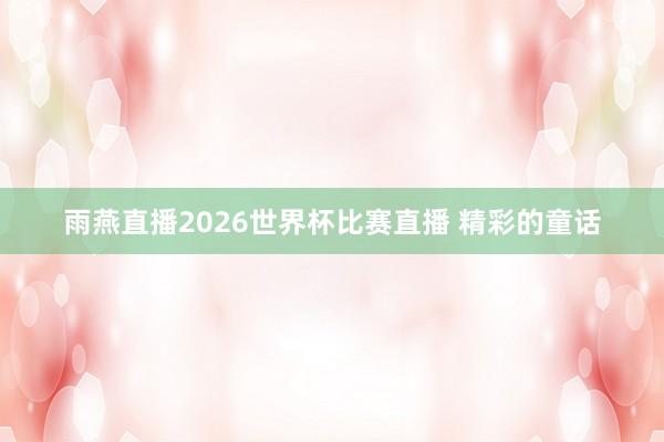 雨燕直播2026世界杯比赛直播 精彩的童话