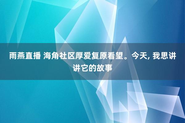 雨燕直播 海角社区厚爱复原看望。今天, 我思讲讲它的故事