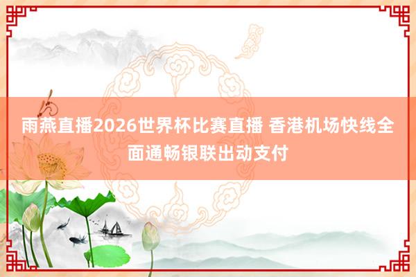 雨燕直播2026世界杯比赛直播 香港机场快线全面通畅银联出动支付