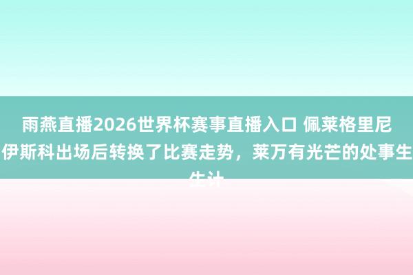 雨燕直播2026世界杯赛事直播入口 佩莱格里尼:伊斯科出场后转换了比赛走势,莱万有光芒的处事生计
