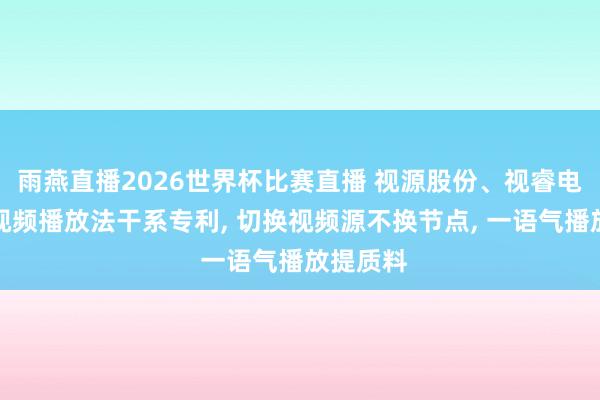 雨燕直播2026世界杯比赛直播 视源股份、视睿电子央求视频播放法干系专利， 切换视频源不换节点， 一语气播放提质料