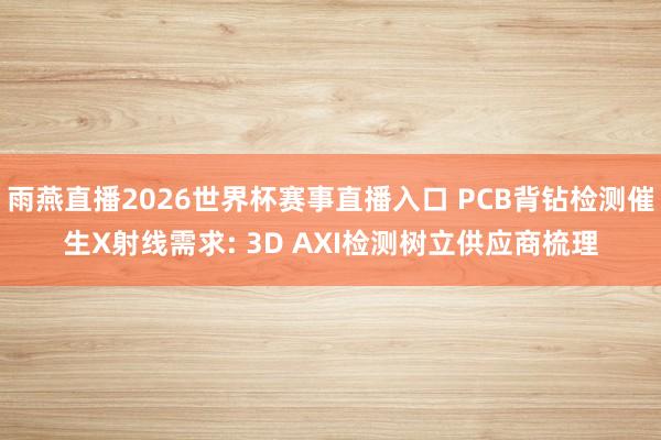 雨燕直播2026世界杯赛事直播入口 PCB背钻检测催生X射线需求: 3D AXI检测树立供应商梳理