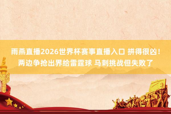 雨燕直播2026世界杯赛事直播入口 拼得很凶！两边争抢出界给雷霆球 马刺挑战但失败了