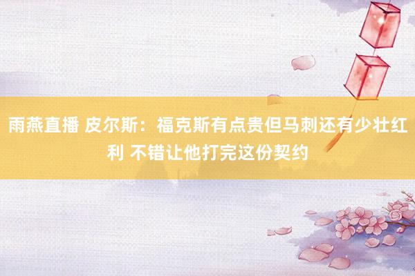 雨燕直播 皮尔斯：福克斯有点贵但马刺还有少壮红利 不错让他打完这份契约