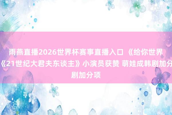 雨燕直播2026世界杯赛事直播入口 《给你世界》《21世纪大君夫东谈主》小演员获赞 萌娃成韩剧加分项