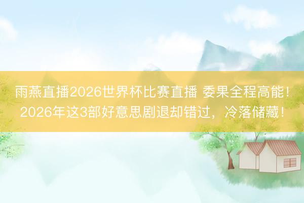 雨燕直播2026世界杯比赛直播 委果全程高能！2026年这3部好意思剧退却错过，冷落储藏！