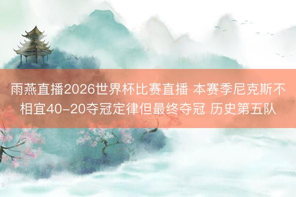 雨燕直播2026世界杯比赛直播 本赛季尼克斯不相宜40-20夺冠定律但最终夺冠 历史第五队