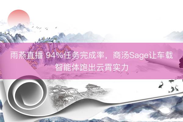 雨燕直播 94%任务完成率,商汤Sage让车载智能体跑出云霄实力