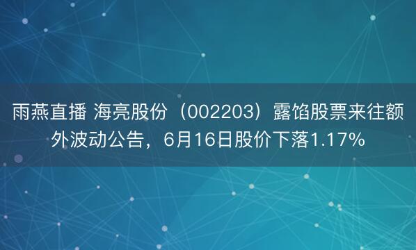 雨燕直播 海亮股份（002203）露馅股票来往额外波动公告，6月16日股价下落1.17%