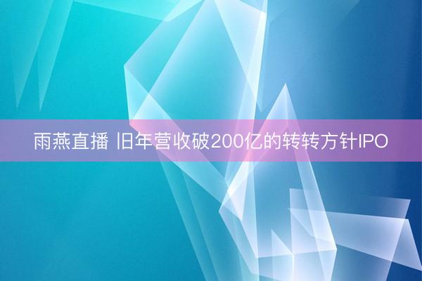 雨燕直播 旧年营收破200亿的转转方针IPO