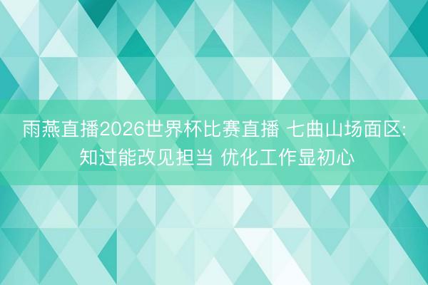 雨燕直播2026世界杯比赛直播 七曲山场面区: 知过能改见担当 优化工作显初心