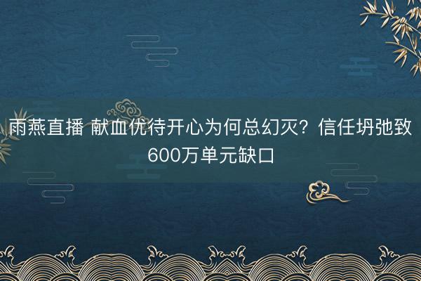 雨燕直播 献血优待开心为何总幻灭？信任坍弛致600万单元缺口