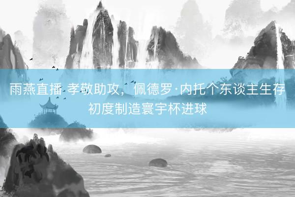 雨燕直播 孝敬助攻，佩德罗·内托个东谈主生存初度制造寰宇杯进球